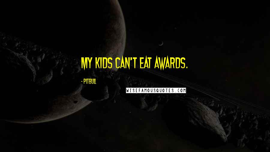 Pitbull Quotes: My kids can't eat awards.