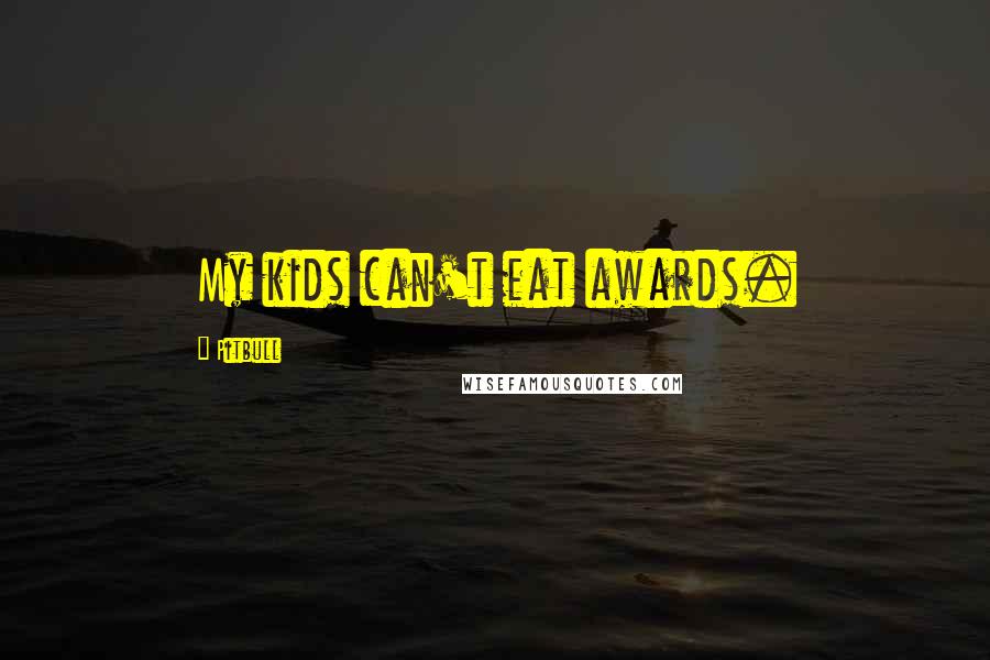 Pitbull Quotes: My kids can't eat awards.