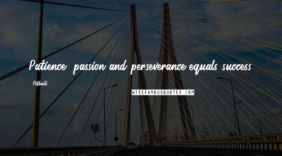 Pitbull Quotes: Patience, passion and perseverance equals success.