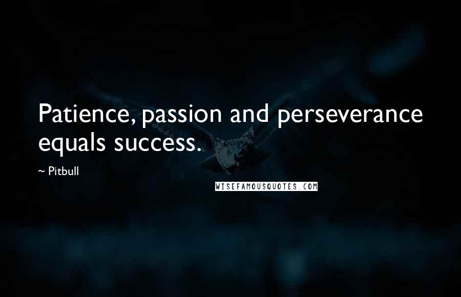 Pitbull Quotes: Patience, passion and perseverance equals success.