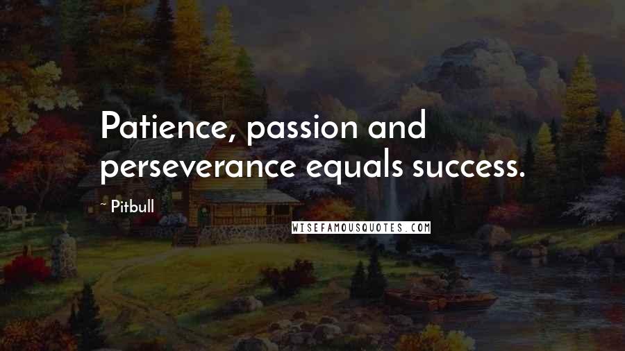 Pitbull Quotes: Patience, passion and perseverance equals success.