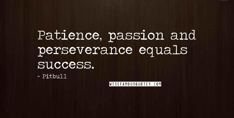 Pitbull Quotes: Patience, passion and perseverance equals success.