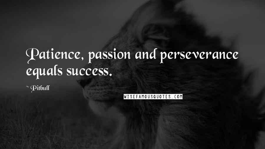 Pitbull Quotes: Patience, passion and perseverance equals success.