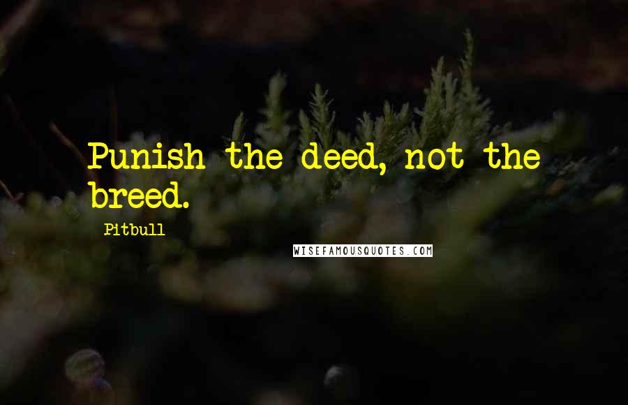 Pitbull Quotes: Punish the deed, not the breed.