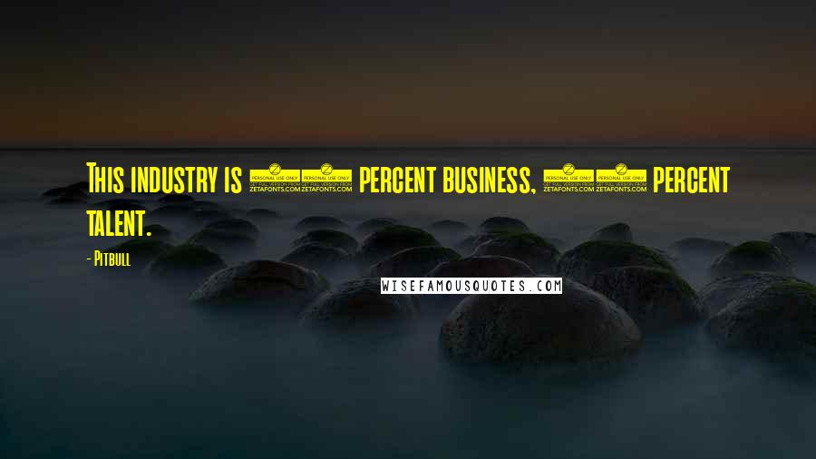 Pitbull Quotes: This industry is 90 percent business, 10 percent talent.