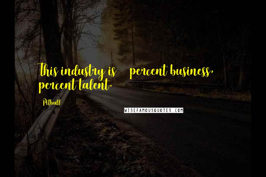 Pitbull Quotes: This industry is 90 percent business, 10 percent talent.