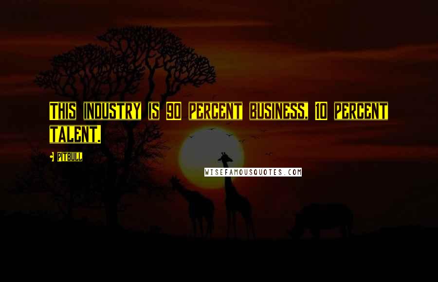 Pitbull Quotes: This industry is 90 percent business, 10 percent talent.