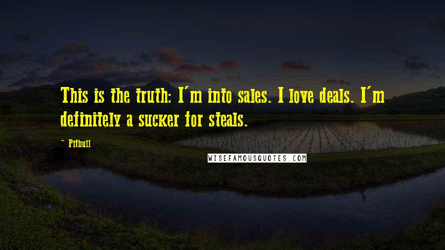 Pitbull Quotes: This is the truth: I'm into sales. I love deals. I'm definitely a sucker for steals.