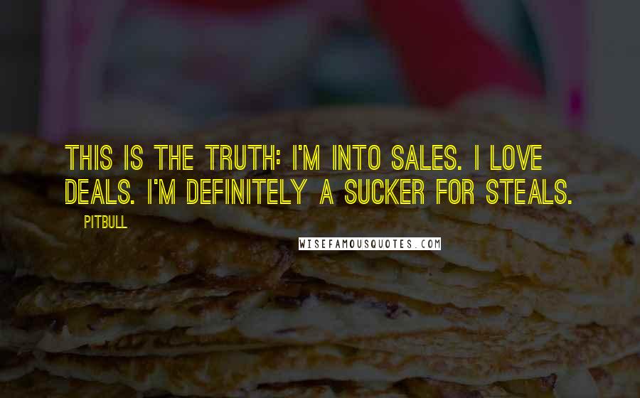 Pitbull Quotes: This is the truth: I'm into sales. I love deals. I'm definitely a sucker for steals.