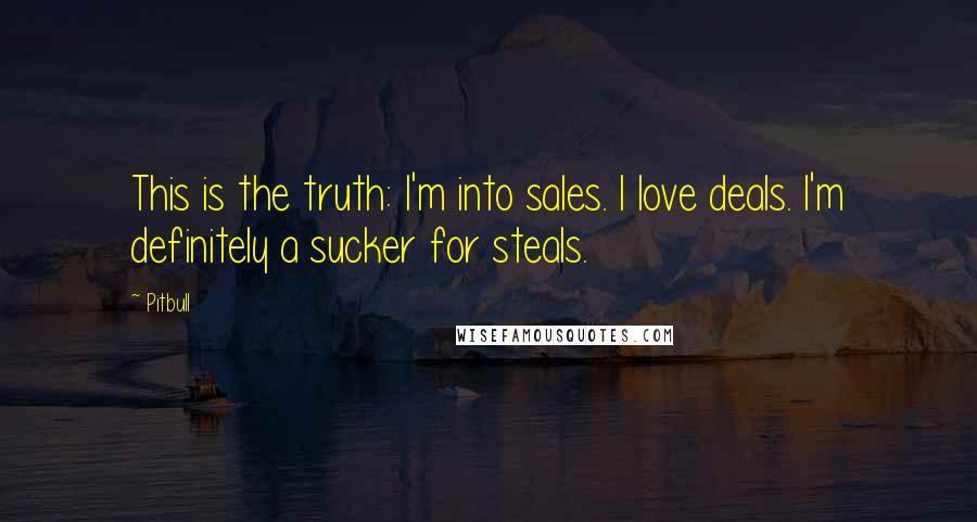 Pitbull Quotes: This is the truth: I'm into sales. I love deals. I'm definitely a sucker for steals.