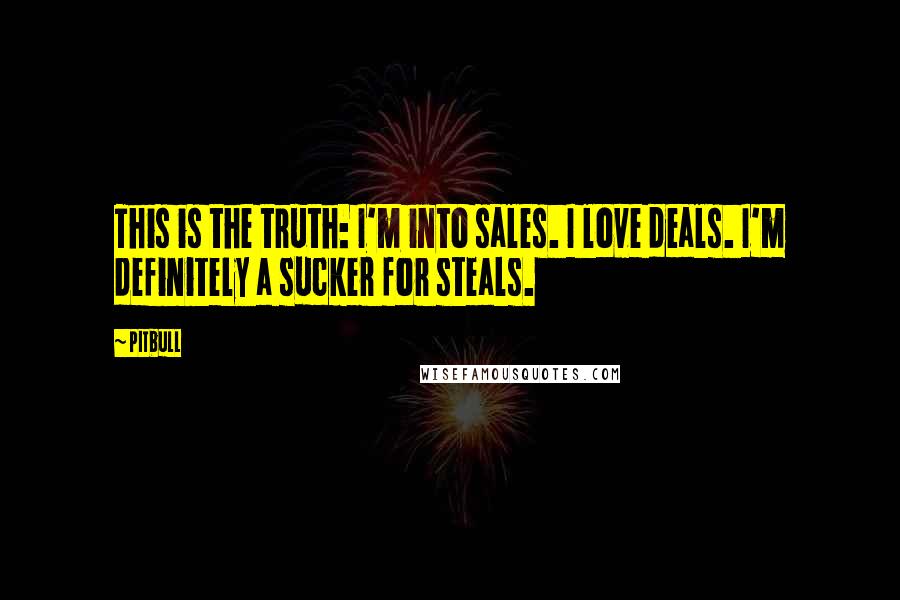 Pitbull Quotes: This is the truth: I'm into sales. I love deals. I'm definitely a sucker for steals.