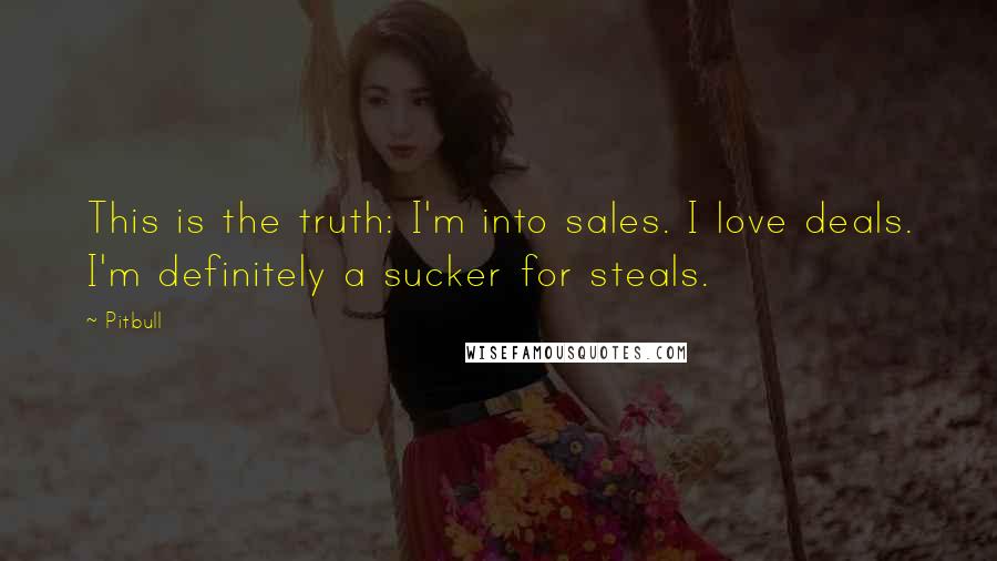 Pitbull Quotes: This is the truth: I'm into sales. I love deals. I'm definitely a sucker for steals.