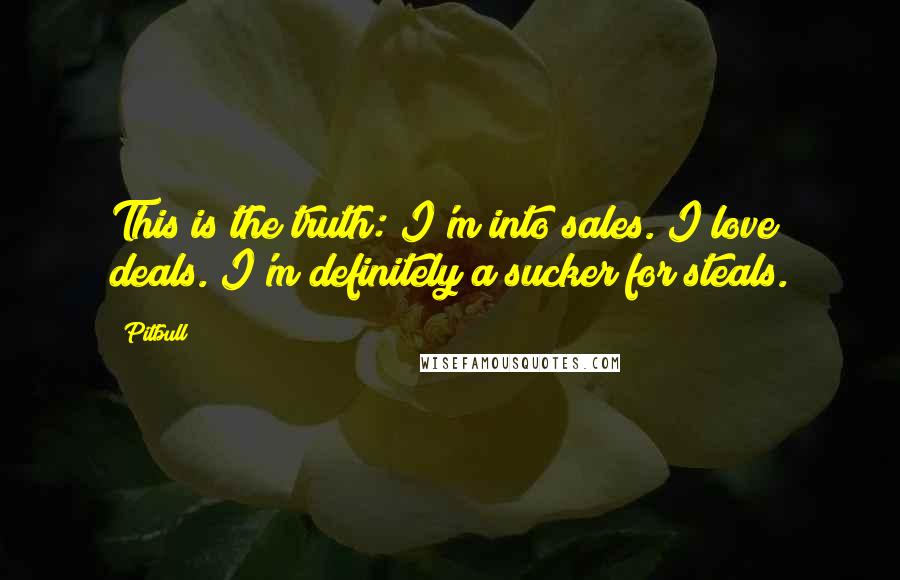 Pitbull Quotes: This is the truth: I'm into sales. I love deals. I'm definitely a sucker for steals.