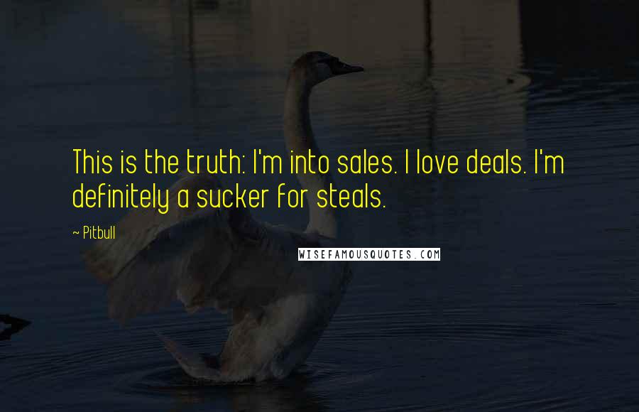 Pitbull Quotes: This is the truth: I'm into sales. I love deals. I'm definitely a sucker for steals.