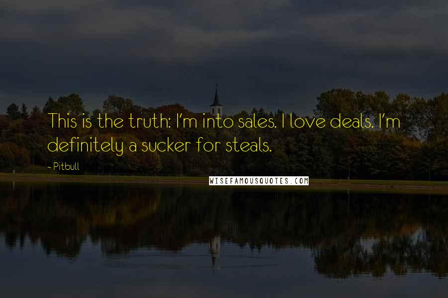 Pitbull Quotes: This is the truth: I'm into sales. I love deals. I'm definitely a sucker for steals.