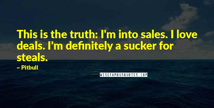 Pitbull Quotes: This is the truth: I'm into sales. I love deals. I'm definitely a sucker for steals.