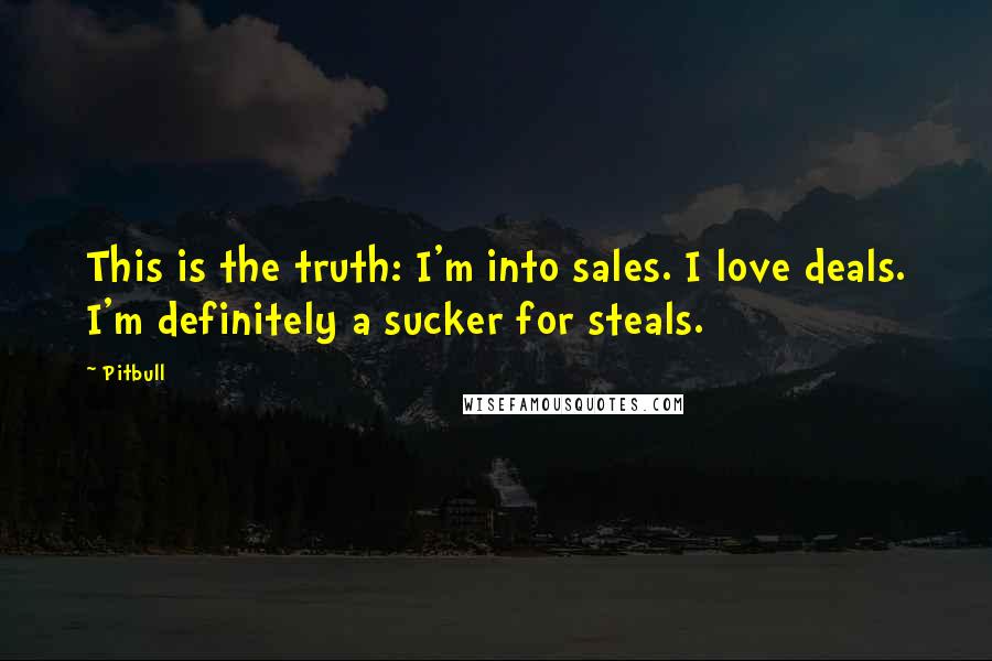 Pitbull Quotes: This is the truth: I'm into sales. I love deals. I'm definitely a sucker for steals.