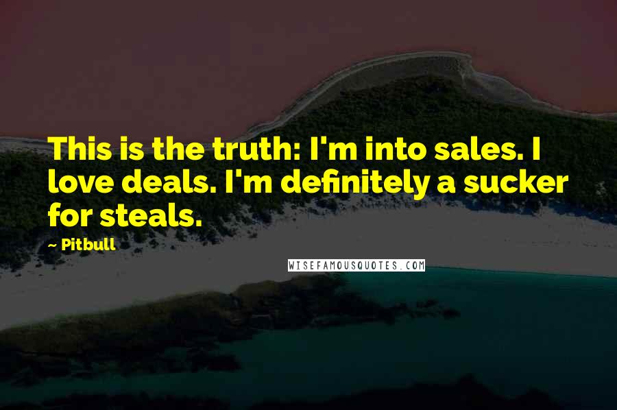 Pitbull Quotes: This is the truth: I'm into sales. I love deals. I'm definitely a sucker for steals.