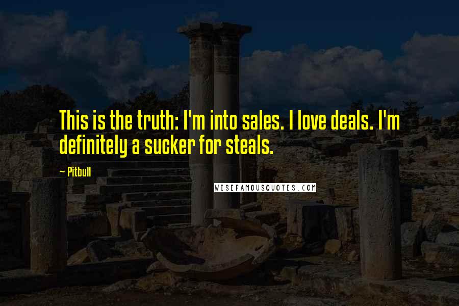 Pitbull Quotes: This is the truth: I'm into sales. I love deals. I'm definitely a sucker for steals.