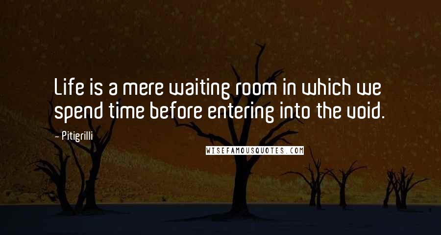Pitigrilli Quotes: Life is a mere waiting room in which we spend time before entering into the void.
