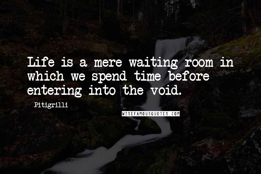 Pitigrilli Quotes: Life is a mere waiting room in which we spend time before entering into the void.