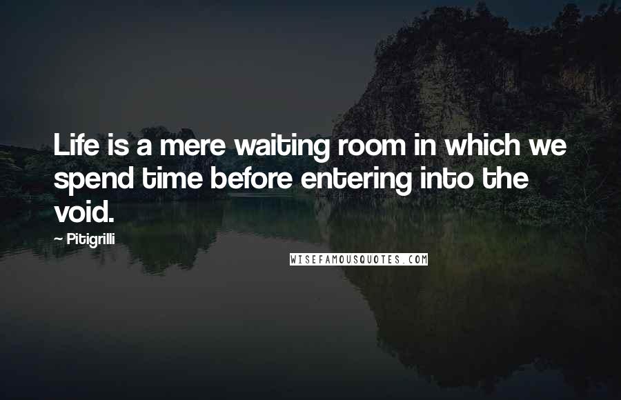 Pitigrilli Quotes: Life is a mere waiting room in which we spend time before entering into the void.