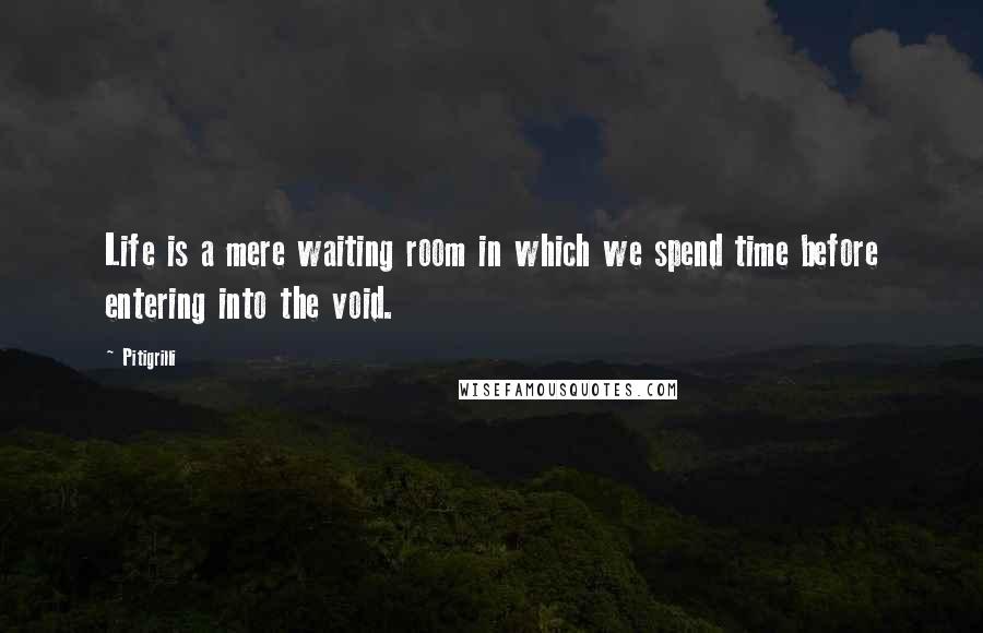 Pitigrilli Quotes: Life is a mere waiting room in which we spend time before entering into the void.