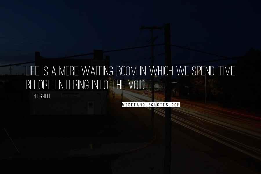 Pitigrilli Quotes: Life is a mere waiting room in which we spend time before entering into the void.