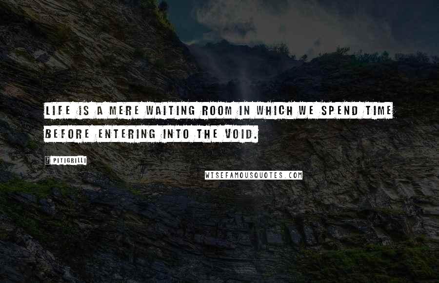 Pitigrilli Quotes: Life is a mere waiting room in which we spend time before entering into the void.