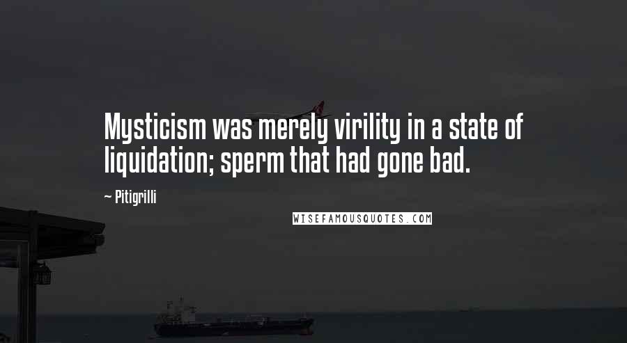 Pitigrilli Quotes: Mysticism was merely virility in a state of liquidation; sperm that had gone bad.