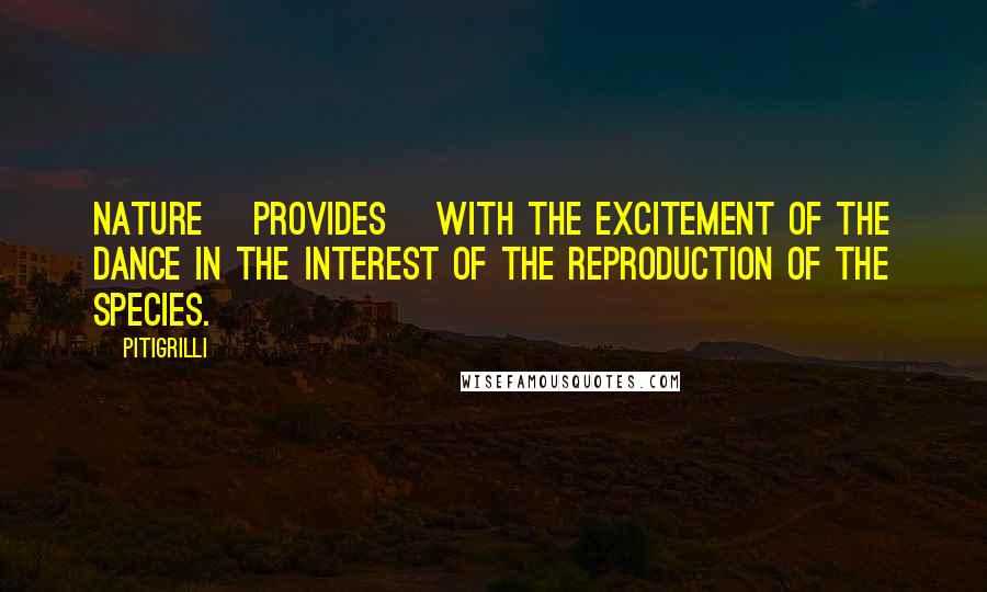 Pitigrilli Quotes: Nature [provides] with the excitement of the dance in the interest of the reproduction of the species.