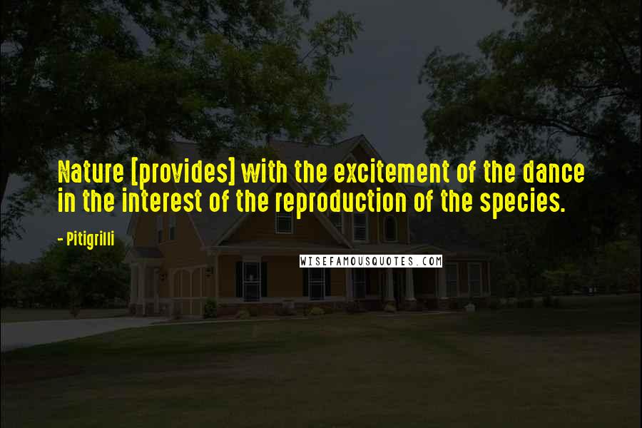 Pitigrilli Quotes: Nature [provides] with the excitement of the dance in the interest of the reproduction of the species.