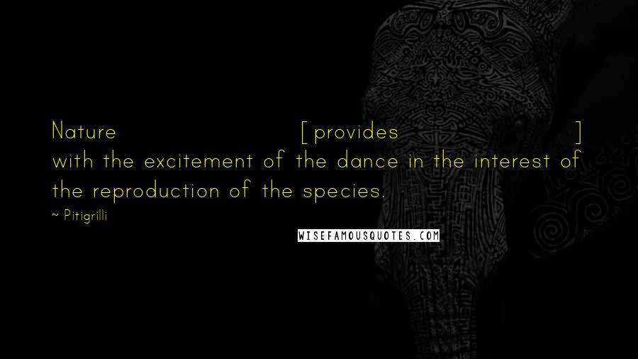Pitigrilli Quotes: Nature [provides] with the excitement of the dance in the interest of the reproduction of the species.