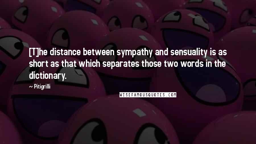 Pitigrilli Quotes: [T]he distance between sympathy and sensuality is as short as that which separates those two words in the dictionary.