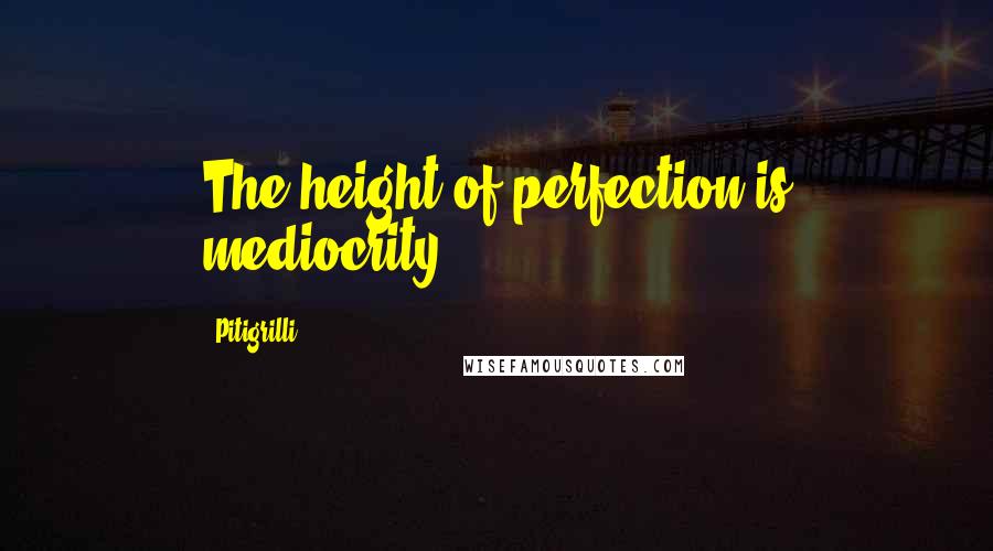 Pitigrilli Quotes: The height of perfection is mediocrity.