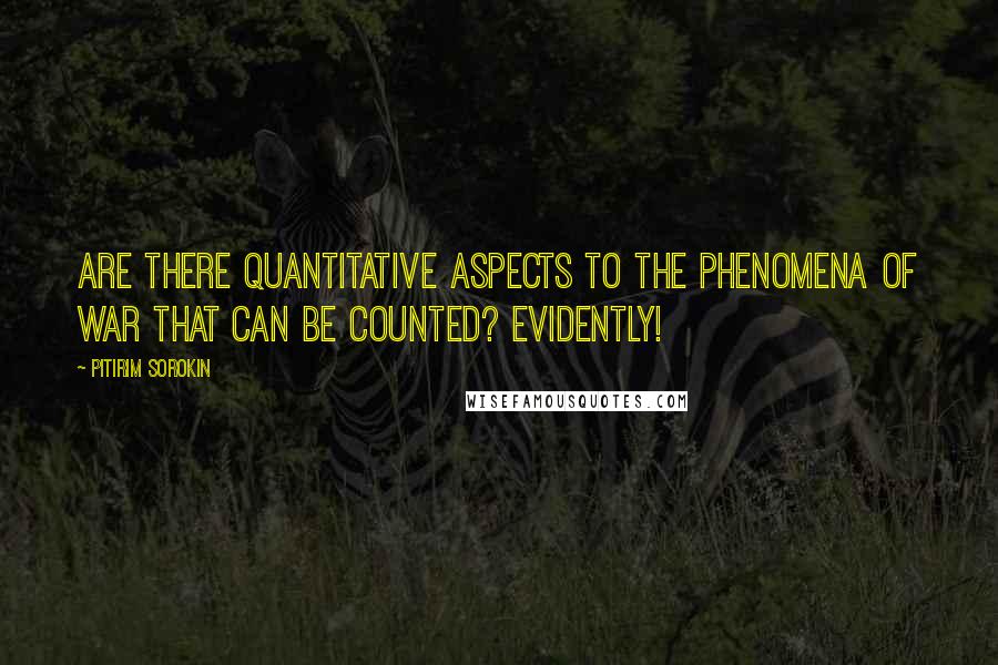 Pitirim Sorokin Quotes: Are there quantitative aspects to the phenomena of war that can be counted? Evidently!