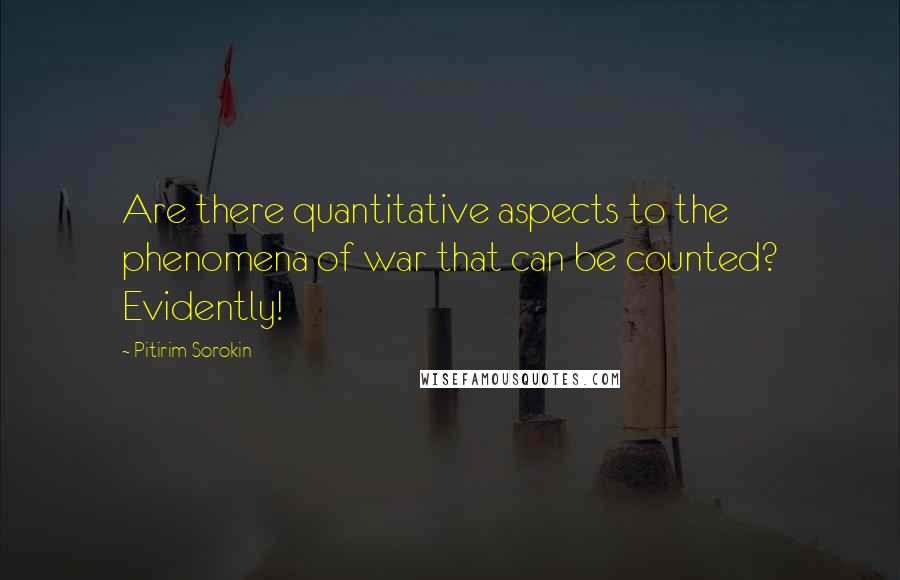 Pitirim Sorokin Quotes: Are there quantitative aspects to the phenomena of war that can be counted? Evidently!