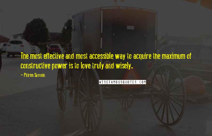 Pitirim Sorokin Quotes: The most effective and most accessible way to acquire the maximum of constructive power is to love truly and wisely.