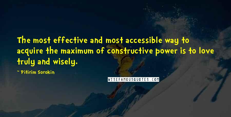 Pitirim Sorokin Quotes: The most effective and most accessible way to acquire the maximum of constructive power is to love truly and wisely.