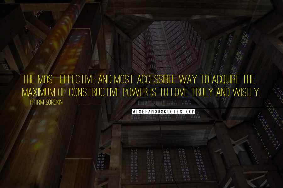 Pitirim Sorokin Quotes: The most effective and most accessible way to acquire the maximum of constructive power is to love truly and wisely.