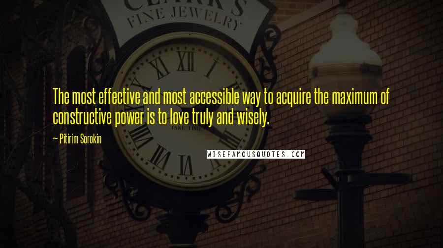 Pitirim Sorokin Quotes: The most effective and most accessible way to acquire the maximum of constructive power is to love truly and wisely.