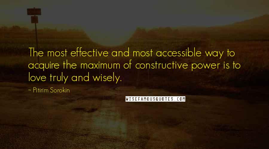 Pitirim Sorokin Quotes: The most effective and most accessible way to acquire the maximum of constructive power is to love truly and wisely.
