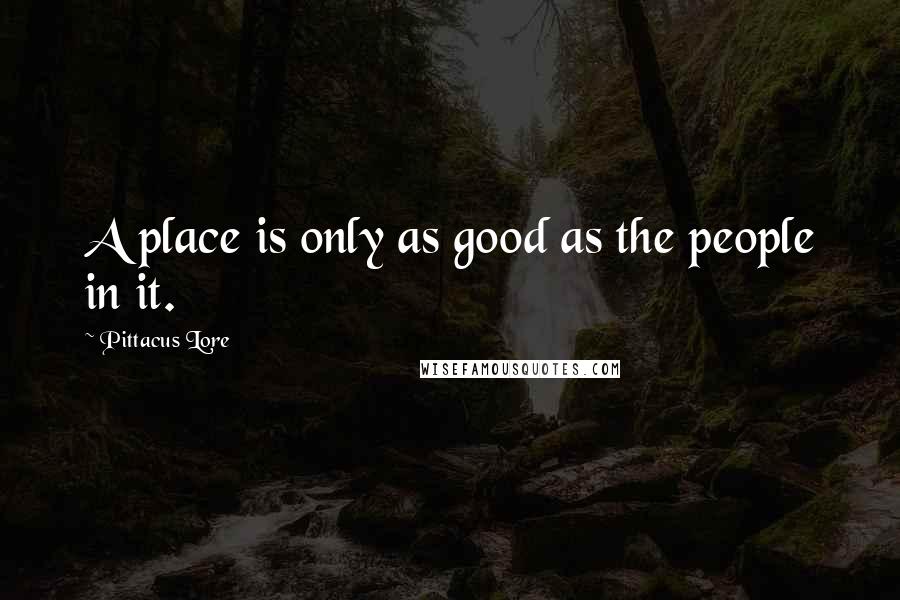 Pittacus Lore Quotes: A place is only as good as the people in it.