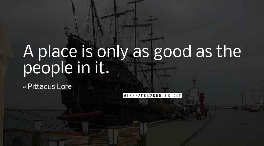 Pittacus Lore Quotes: A place is only as good as the people in it.