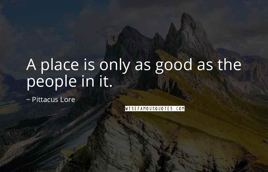 Pittacus Lore Quotes: A place is only as good as the people in it.