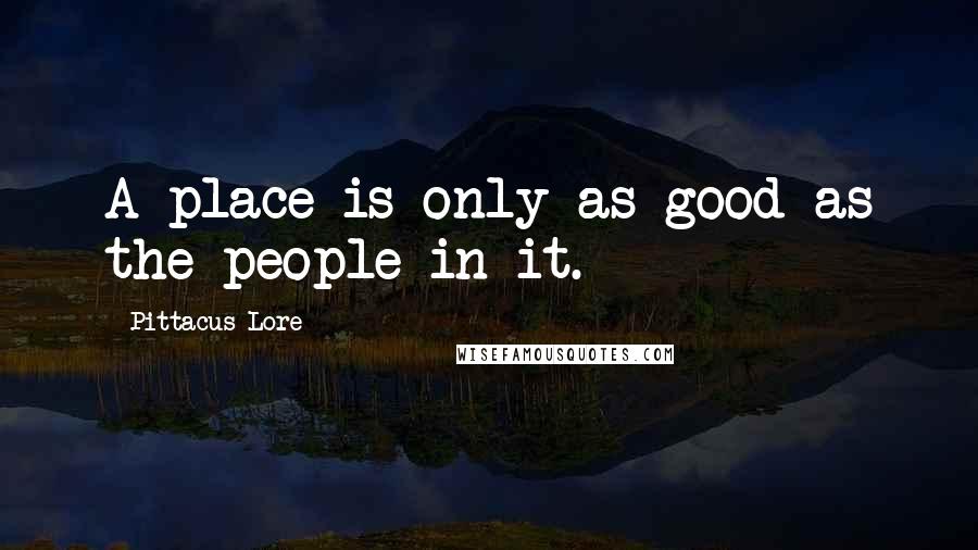 Pittacus Lore Quotes: A place is only as good as the people in it.