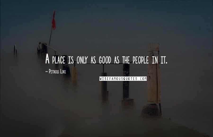 Pittacus Lore Quotes: A place is only as good as the people in it.