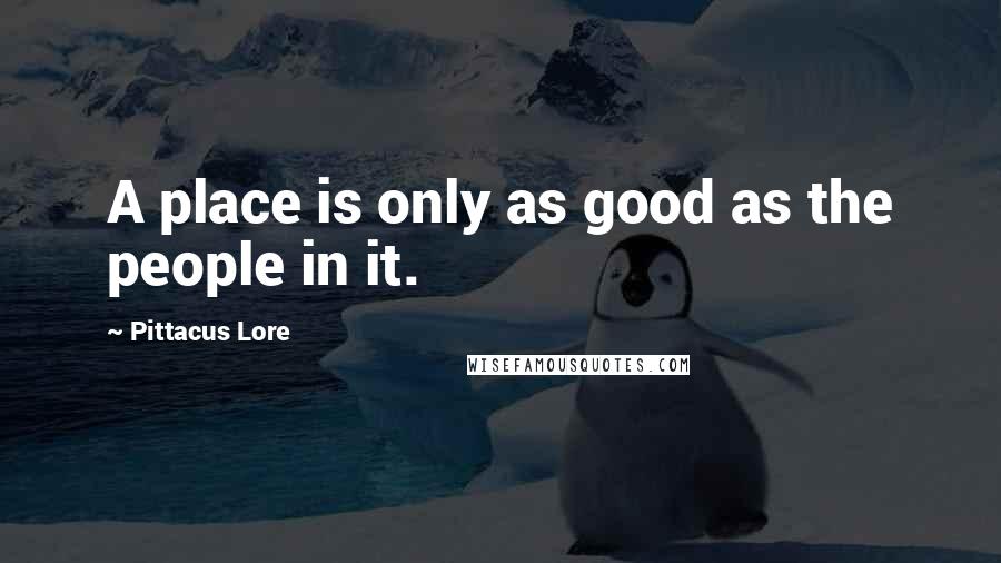 Pittacus Lore Quotes: A place is only as good as the people in it.