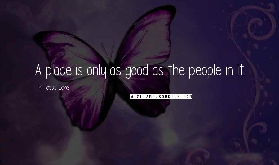 Pittacus Lore Quotes: A place is only as good as the people in it.