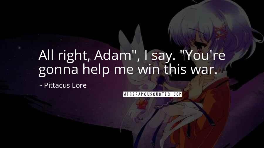 Pittacus Lore Quotes: All right, Adam", I say. "You're gonna help me win this war.